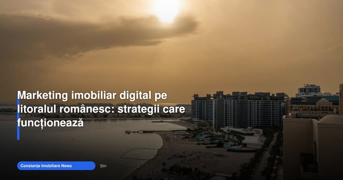 Marketing imobiliar digital litoral România: ce funcționează