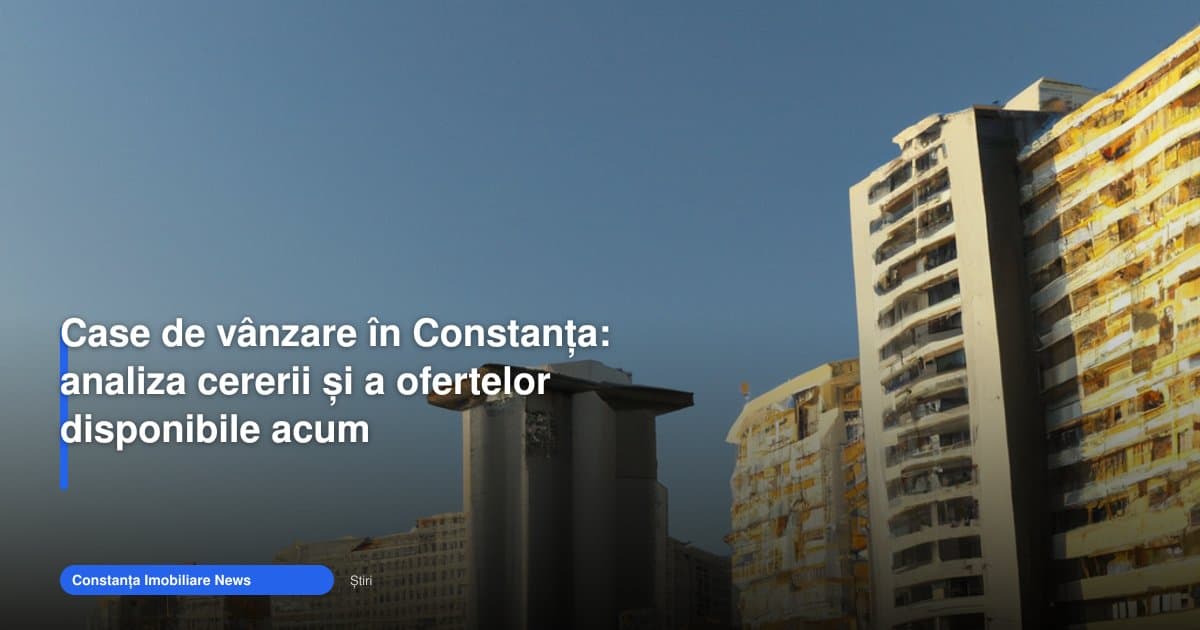 Case de vânzare Constanța: cererea și ofertele actuale